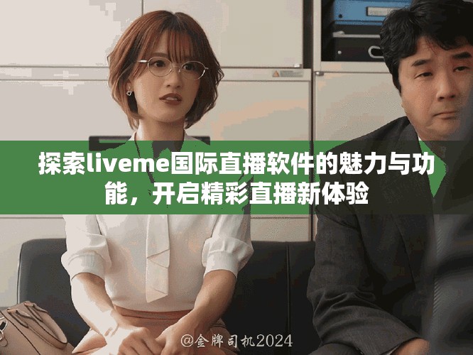 探索liveme国际直播软件的魅力与功能，开启精彩直播新体验