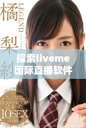 探索liveme国际直播软件的魅力与功能，连接全球主播与观众