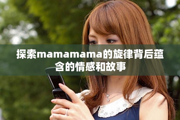 探索mamamama的旋律背后蕴含的情感和故事