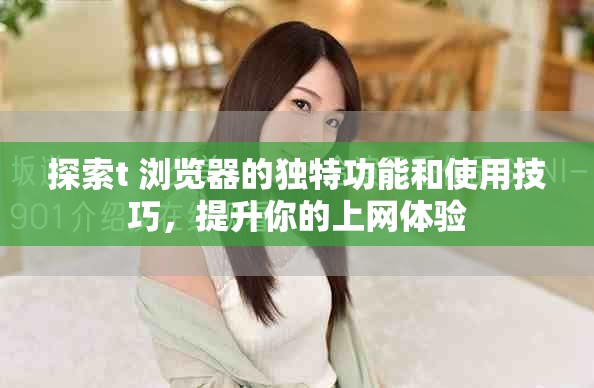 探索t+浏览器的独特功能和使用技巧，提升你的上网体验
