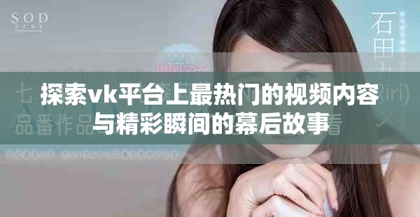 探索vk平台上最热门的视频内容与精彩瞬间的幕后故事