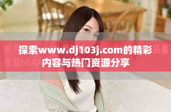 探索www.dj103j.com的精彩内容与热门资源分享
