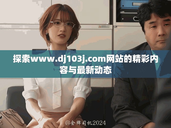 探索www.dj103j.com网站的精彩内容与最新动态