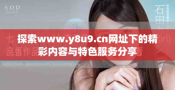 探索www.y8u9.cn网址下的精彩内容与特色服务分享