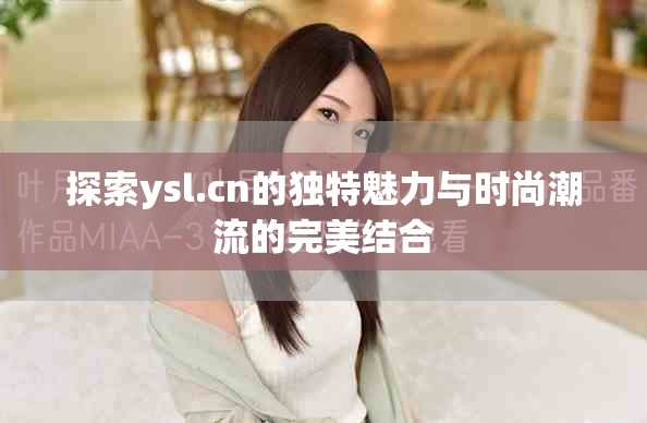 探索ysl.cn的独特魅力与时尚潮流的完美结合
