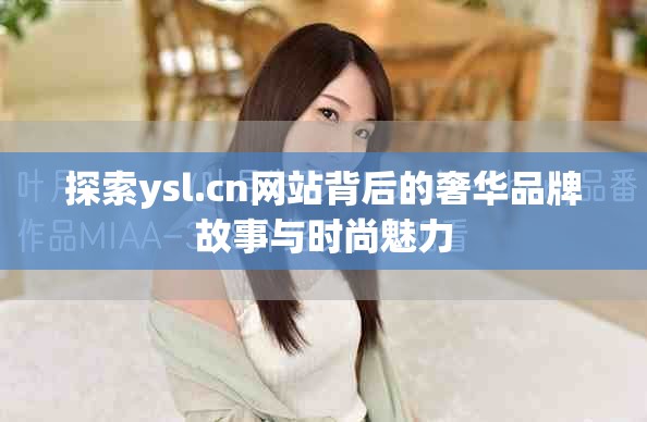 探索ysl.cn网站背后的奢华品牌故事与时尚魅力