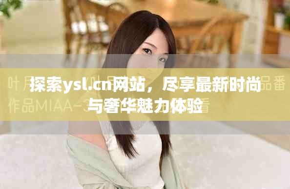 探索ysl.cn网站，尽享最新时尚与奢华魅力体验