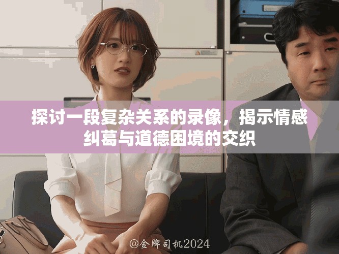 探讨一段复杂关系的录像，揭示情感纠葛与道德困境的交织