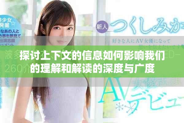 探讨上下文的信息如何影响我们的理解和解读的深度与广度