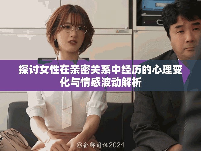 探讨女性在亲密关系中经历的心理变化与情感波动解析