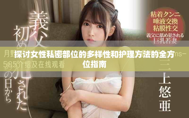 探讨女性私密部位的多样性和护理方法的全方位指南