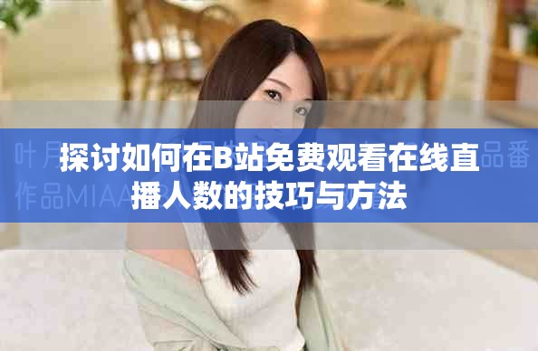 探讨如何在B站免费观看在线直播人数的技巧与方法
