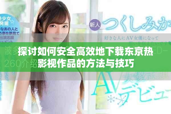探讨如何安全高效地下载东京热影视作品的方法与技巧