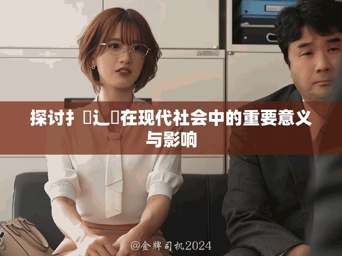 探讨扌喿辶畐在现代社会中的重要意义与影响