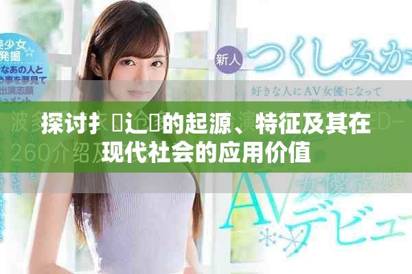 探讨扌喿辶畐的起源、特征及其在现代社会的应用价值