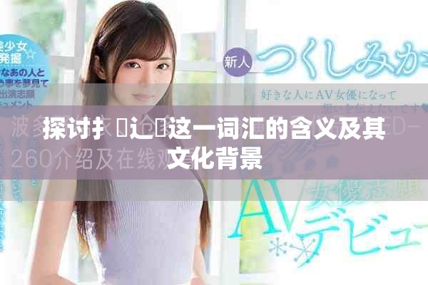 探讨扌喿辶畐这一词汇的含义及其文化背景