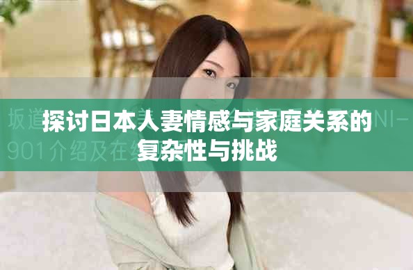 探讨日本人妻情感与家庭关系的复杂性与挑战