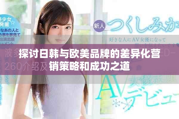 探讨日韩与欧美品牌的差异化营销策略和成功之道