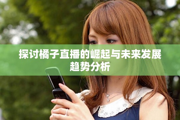 探讨橘子直播的崛起与未来发展趋势分析