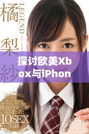 探讨欧美Xbox与iPhone在性能上的差异与比较分析