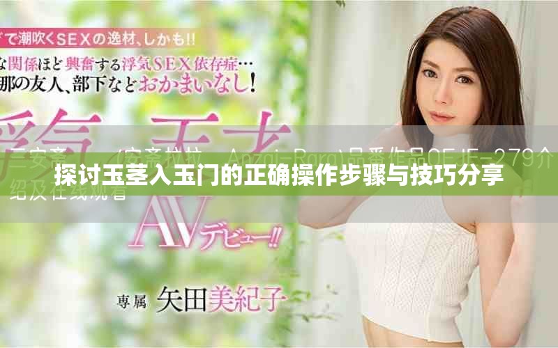 探讨玉茎入玉门的正确操作步骤与技巧分享