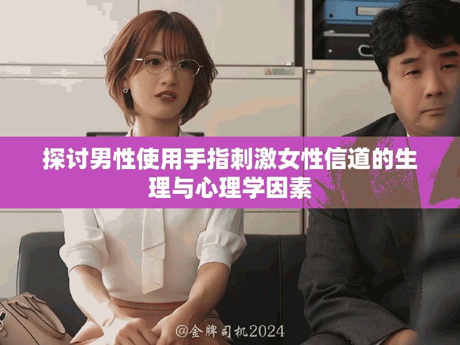探讨男性使用手指刺激女性信道的生理与心理学因素