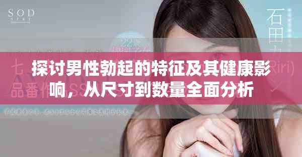 探讨男性勃起的特征及其健康影响，从尺寸到数量全面分析