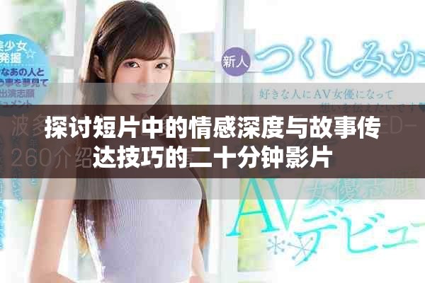 探讨短片中的情感深度与故事传达技巧的二十分钟影片
