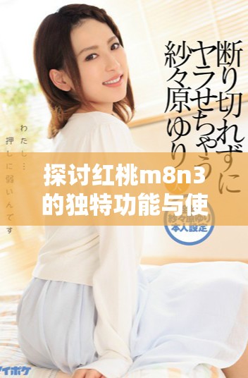 探讨红桃m8n3的独特功能与使用体验解析