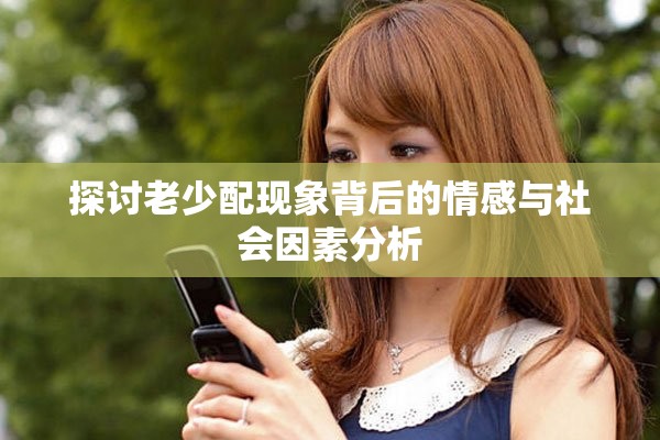 探讨老少配现象背后的情感与社会因素分析