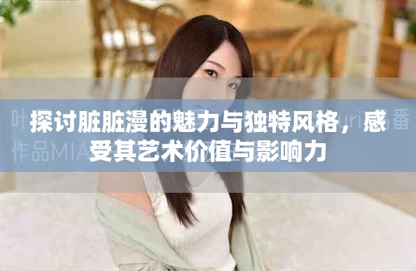 探讨脏脏漫的魅力与独特风格，感受其艺术价值与影响力