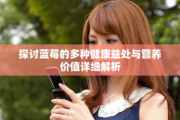 探讨蓝莓的多种健康益处与营养价值详细解析