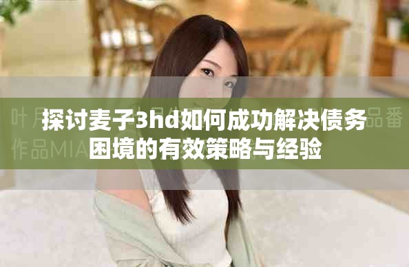 探讨麦子3hd如何成功解决债务困境的有效策略与经验