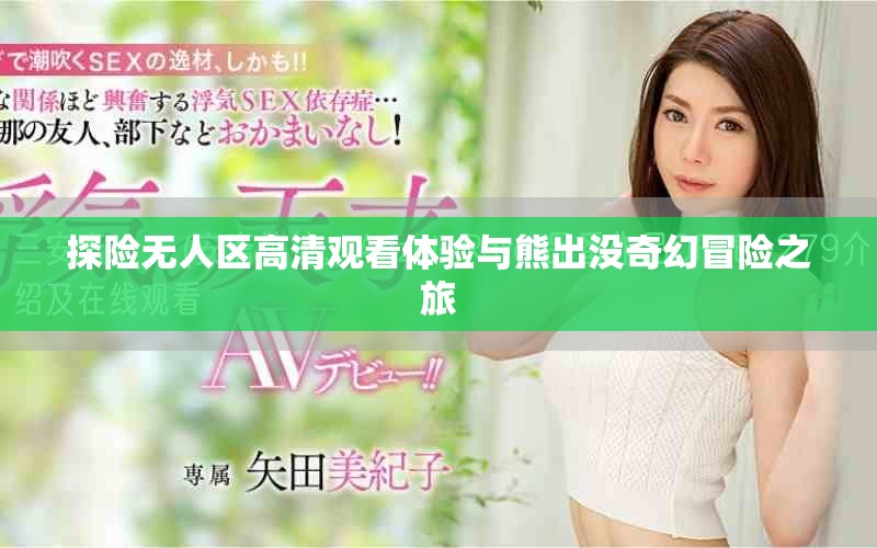 探险无人区高清观看体验与熊出没奇幻冒险之旅