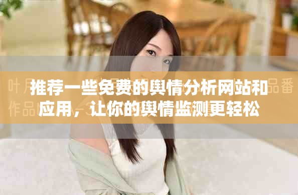 推荐一些免费的舆情分析网站和应用，让你的舆情监测更轻松