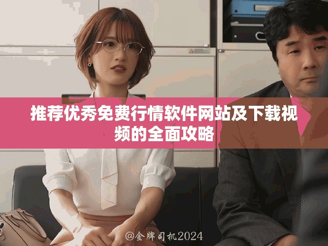 推荐优秀免费行情软件网站及下载视频的全面攻略