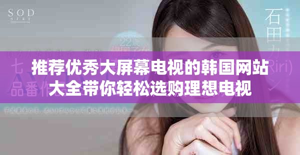 推荐优秀大屏幕电视的韩国网站大全带你轻松选购理想电视