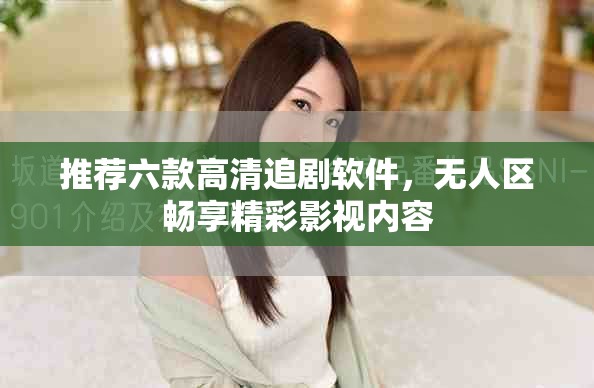 推荐六款高清追剧软件，无人区畅享精彩影视内容