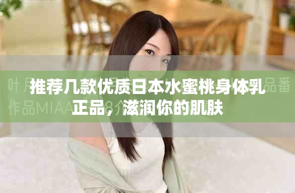 推荐几款优质日本水蜜桃身体乳正品，滋润你的肌肤