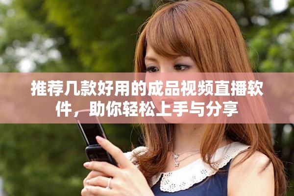 推荐几款好用的成品视频直播软件，助你轻松上手与分享