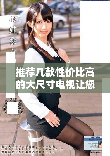 推荐几款性价比高的大尺寸电视让您的观影体验更佳