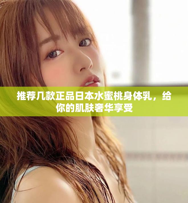 推荐几款正品日本水蜜桃身体乳，给你的肌肤奢华享受