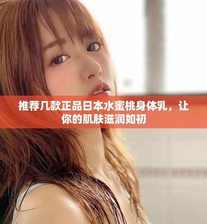 推荐几款正品日本水蜜桃身体乳，让你的肌肤滋润如初