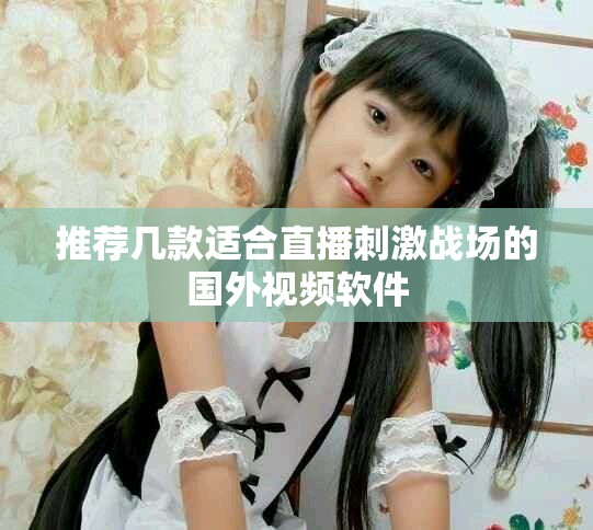 推荐几款适合直播刺激战场的国外视频软件