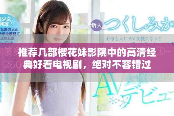 推荐几部樱花妹影院中的高清经典好看电视剧，绝对不容错过