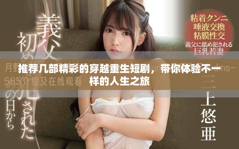推荐几部精彩的穿越重生短剧，带你体验不一样的人生之旅