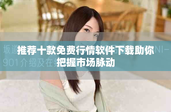 推荐十款免费行情软件下载助你把握市场脉动