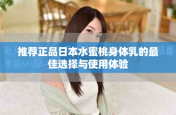 推荐正品日本水蜜桃身体乳的最佳选择与使用体验