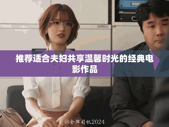 推荐适合夫妇共享温馨时光的经典电影作品