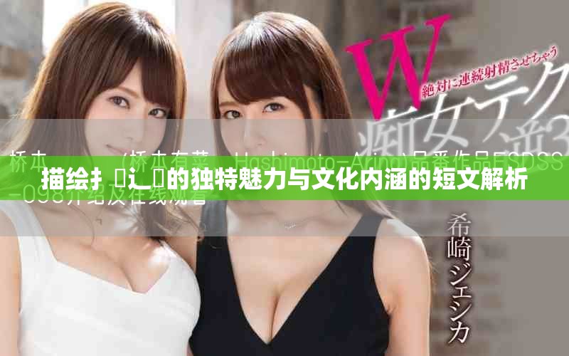 描绘扌喿辶畐的独特魅力与文化内涵的短文解析